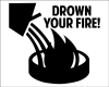 Drown your fire with water splashing on a flame.